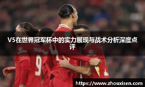 V5在世界冠军杯中的实力展现与战术分析深度点评